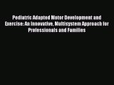 Read Pediatric Adapted Motor Development and Exercise: An Innovative Multisystem Approach for