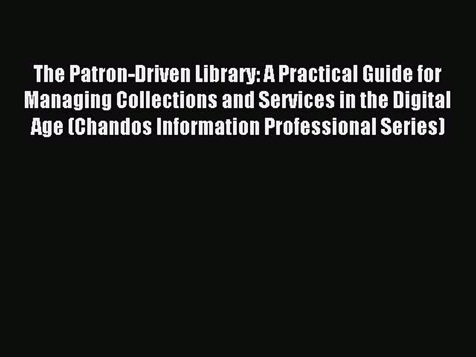 Read The Patron-Driven Library: A Practical Guide for Managing Collections and Services in