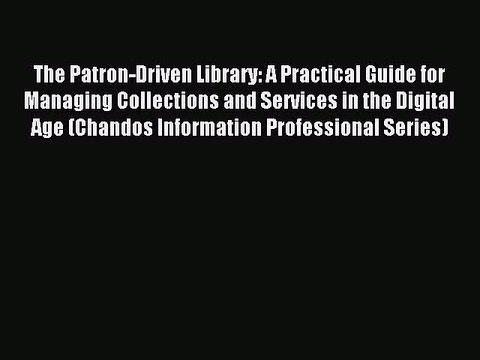 Read The Patron-Driven Library: A Practical Guide for Managing Collections and Services in
