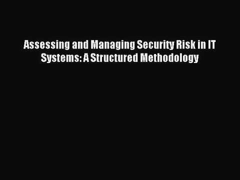 Read Assessing and Managing Security Risk in IT Systems: A Structured Methodology Ebook Free