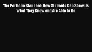 [PDF] The Portfolio Standard: How Students Can Show Us What They Know and Are Able to Do [Read]