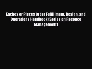 Read Eaches or Pieces Order Fulfillment Design and Operations Handbook (Series on Resouce Management)