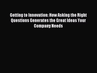 Read Getting to Innovation: How Asking the Right Questions Generates the Great Ideas Your Company