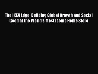 Read The IKEA Edge: Building Global Growth and Social Good at the World's Most Iconic Home