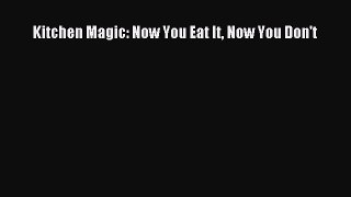 Read Kitchen Magic: Now You Eat It Now You Don't Ebook Free
