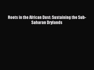 Read Roots in the African Dust: Sustaining the Sub-Saharan Drylands Ebook Free
