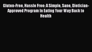 Read Gluten-Free Hassle Free: A Simple Sane Dietician-Approved Program In Eating Your Way Back