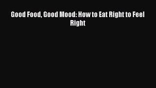 Read Good Food Good Mood: How to Eat Right to Feel Right Ebook Free