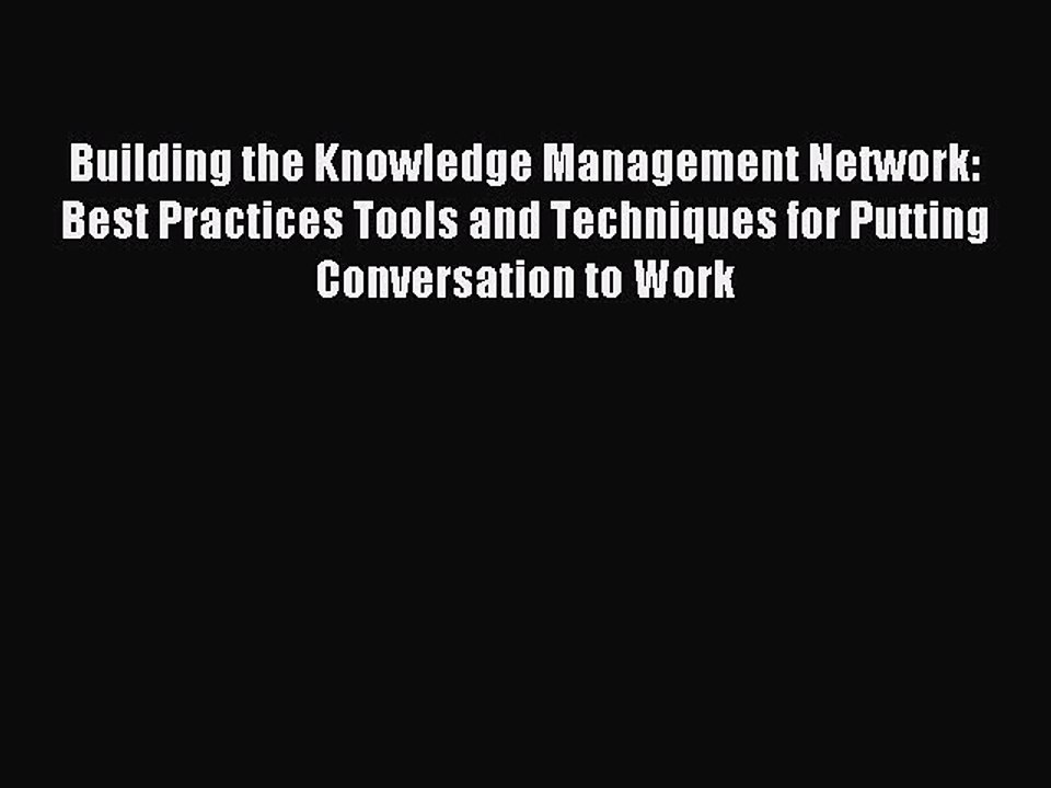 Read Building the Knowledge Management Network: Best Practices Tools and Techniques for Putting