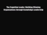 Read The Cognitive Leader: Building Winning Organizations through Knowledge Leadership Ebook