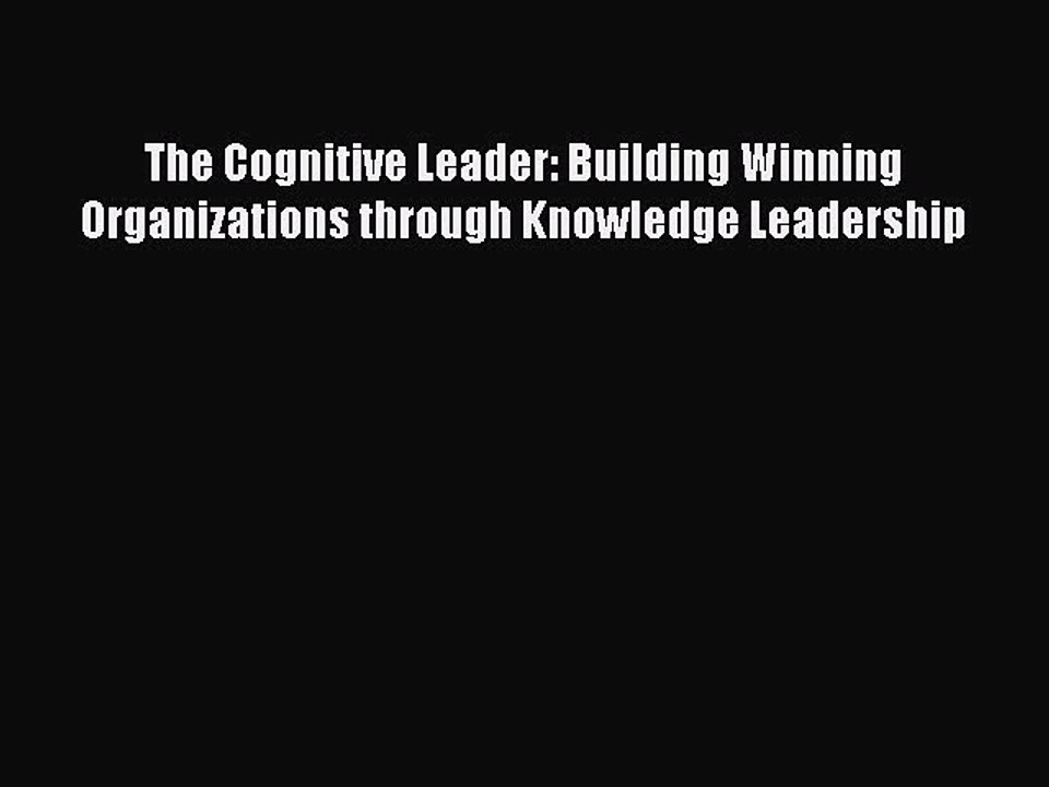 Read The Cognitive Leader: Building Winning Organizations through Knowledge Leadership Ebook