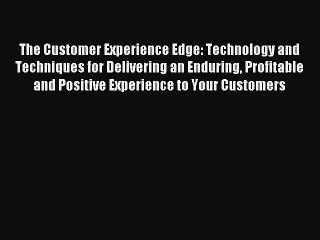 Download The Customer Experience Edge: Technology and Techniques for Delivering an Enduring