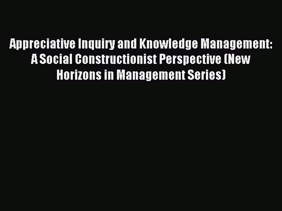 Read Appreciative Inquiry and Knowledge Management: A Social Constructionist Perspective (New