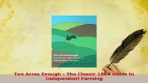 Read  Ten Acres Enough  The Classic 1864 Guide to Independent Farming Ebook Free