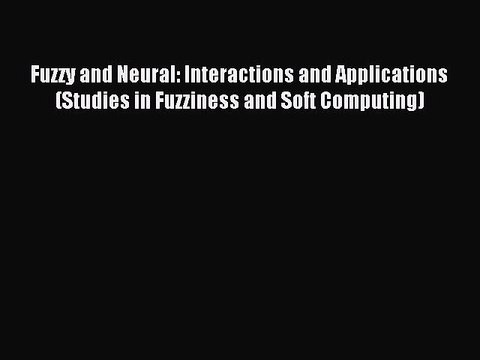 Read Fuzzy and Neural: Interactions and Applications (Studies in Fuzziness and Soft Computing)