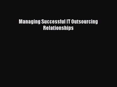 Read Managing Successful IT Outsourcing Relationships Ebook Online