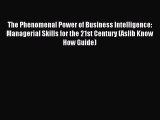 Read The Phenomenal Power of Business Intelligence: Managerial Skills for the 21st Century