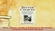 Download  Bitter Choices Loyalty and Betrayal in the Russian Conquest of the North Caucasus Download Online