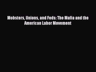 Download Mobsters Unions and Feds: The Mafia and the American Labor Movement Ebook Free