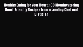Read Healthy Eating for Your Heart: 100 Mouthwatering Heart-Friendly Recipes from a Leading