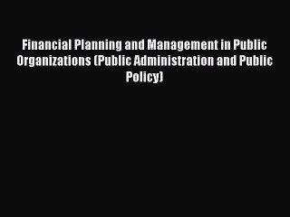 Download Financial Planning and Management in Public Organizations (Public Administration and