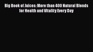 Read Big Book of Juices: More than 400 Natural Blends for Health and Vitality Every Day Ebook