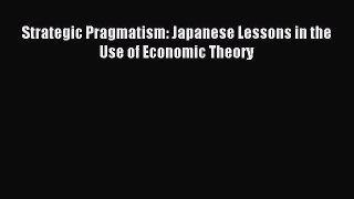 Read Strategic Pragmatism: Japanese Lessons in the Use of Economic Theory Ebook Free
