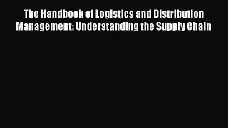 Read The Handbook of Logistics and Distribution Management: Understanding the Supply Chain