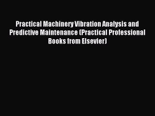 Read Practical Machinery Vibration Analysis and Predictive Maintenance (Practical Professional