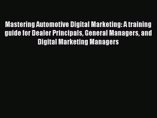 Read Mastering Automotive Digital Marketing: A training guide for Dealer Principals General