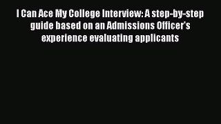 Read I Can Ace My College Interview: A step-by-step guide based on an Admissions Officer's