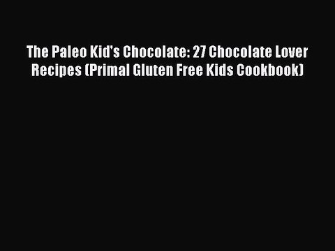 [PDF] The Paleo Kid's Chocolate: 27 Chocolate Lover Recipes (Primal Gluten Free Kids Cookbook)