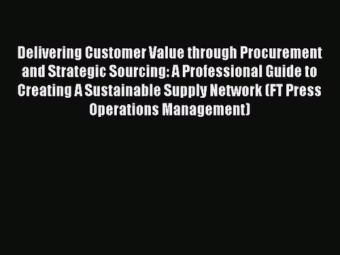 Read Delivering Customer Value through Procurement and Strategic Sourcing: A Professional Guide