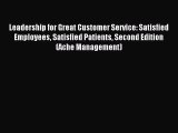 Read Leadership for Great Customer Service: Satisfied Employees Satisfied Patients Second Edition