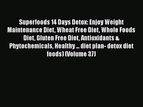 [PDF] Superfoods 14 Days Detox: Enjoy Weight Maintenance Diet Wheat Free Diet Whole Foods Diet