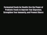 Download Fermented Foods for Health: Use the Power of Probiotic Foods to Improve Your Digestion