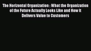 Read The Horizontal Organization : What the Organization of the Future Actually Looks Like