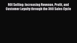 Read ROI Selling: Increasing Revenue Profit and Customer Loyalty through the 360 Sales Cycle
