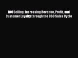 Read ROI Selling: Increasing Revenue Profit and Customer Loyalty through the 360 Sales Cycle