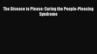 Download The Disease to Please: Curing the People-Pleasing Syndrome PDF Online