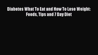 Read Diabetes What To Eat and How To Lose Weight: Foods Tips and 7 Day Diet PDF Online