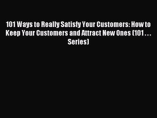 Read 101 Ways to Really Satisfy Your Customers: How to Keep Your Customers and Attract New