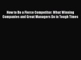 Read How to Be a Fierce Competitor: What Winning Companies and Great Managers Do in Tough Times