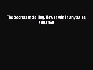 Download The Secrets of Selling: How to win in any sales situation Ebook Online