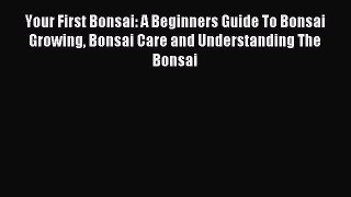 Read Your First Bonsai: A Beginners Guide To Bonsai Growing Bonsai Care and Understanding The