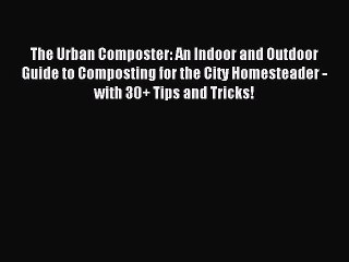 Read The Urban Composter: An Indoor and Outdoor Guide to Composting for the City Homesteader