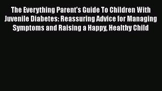 Read The Everything Parent's Guide To Children With Juvenile Diabetes: Reassuring Advice for