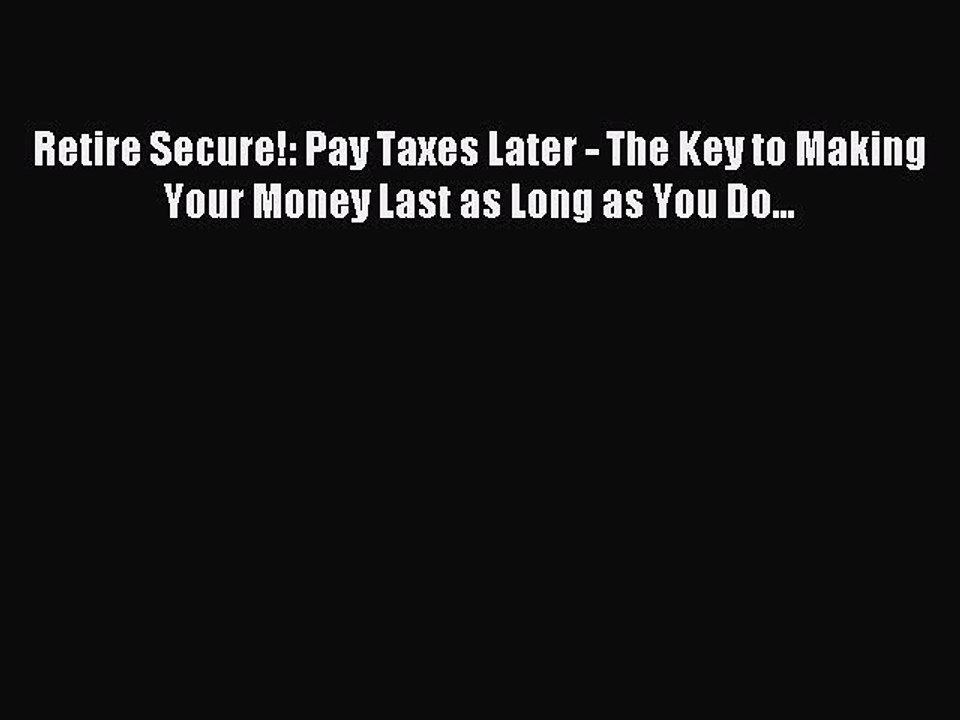 Read Retire Secure!: Pay Taxes Later - The Key to Making Your Money Last as Long as You Do...