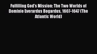 PDF Fulfilling God's Mission: The Two Worlds of Dominie Everardus Bogardus 1607-1647 (The Atlantic