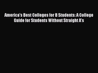 Read America's Best Colleges for B Students: A College Guide for Students Without Straight